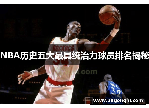 NBA历史五大最具统治力球员排名揭秘