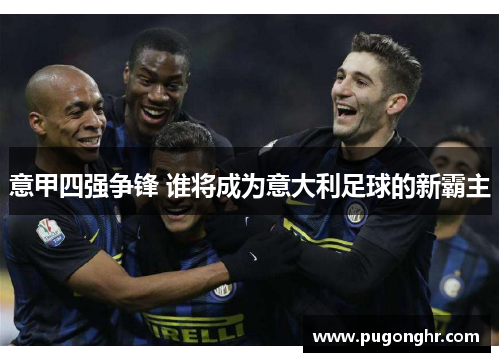 意甲四强争锋 谁将成为意大利足球的新霸主