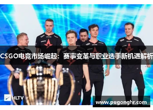 CSGO电竞市场崛起：赛事变革与职业选手新机遇解析