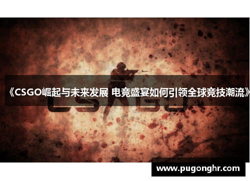 《CSGO崛起与未来发展 电竞盛宴如何引领全球竞技潮流》
