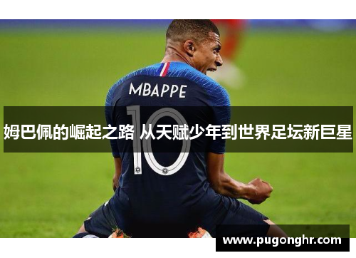 姆巴佩的崛起之路 从天赋少年到世界足坛新巨星