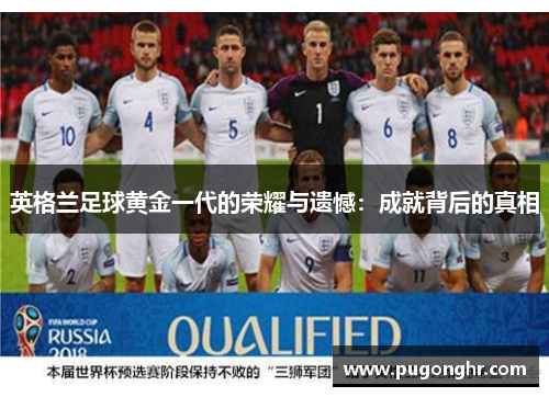 英格兰足球黄金一代的荣耀与遗憾：成就背后的真相