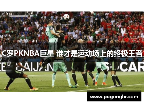 C罗PKNBA巨星 谁才是运动场上的终极王者