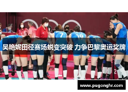 吴艳妮田径赛场蜕变突破 力争巴黎奥运奖牌