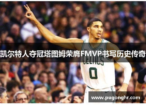 凯尔特人夺冠塔图姆荣膺FMVP书写历史传奇