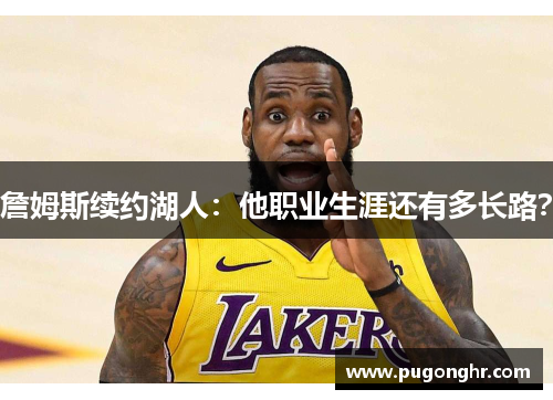 詹姆斯续约湖人：他职业生涯还有多长路？