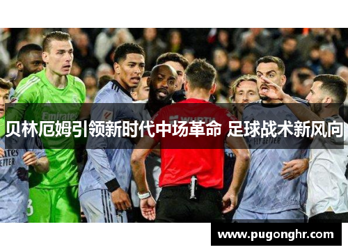 贝林厄姆引领新时代中场革命 足球战术新风向