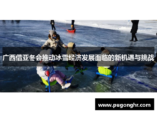 广西借亚冬会推动冰雪经济发展面临的新机遇与挑战
