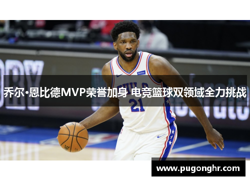 乔尔·恩比德MVP荣誉加身 电竞篮球双领域全力挑战