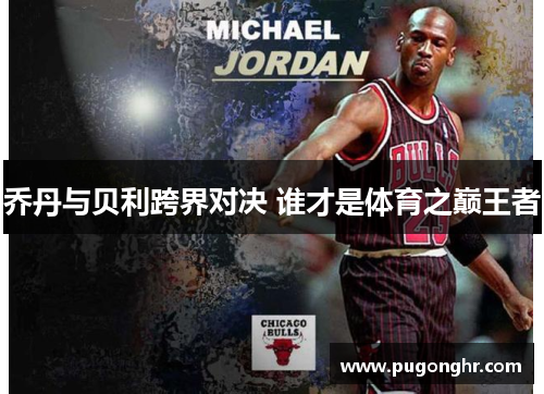 乔丹与贝利跨界对决 谁才是体育之巅王者