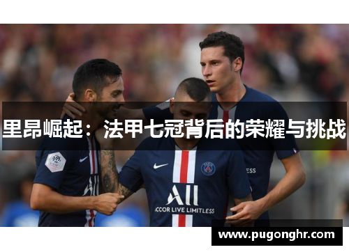里昂崛起：法甲七冠背后的荣耀与挑战
