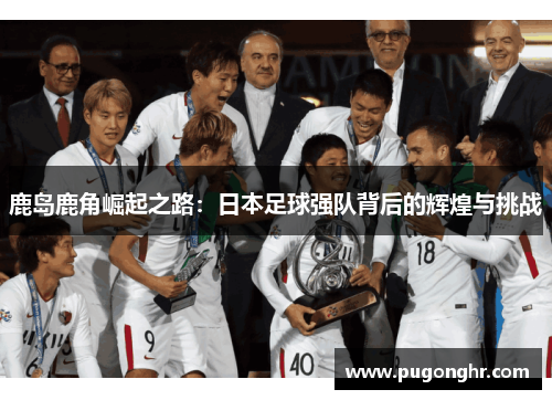鹿岛鹿角崛起之路：日本足球强队背后的辉煌与挑战