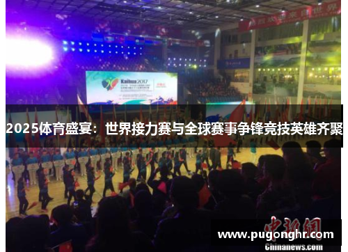 2025体育盛宴：世界接力赛与全球赛事争锋竞技英雄齐聚