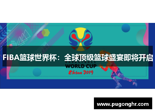 FIBA篮球世界杯：全球顶级篮球盛宴即将开启