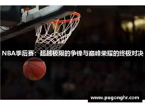 NBA季后赛：超越极限的争锋与巅峰荣耀的终极对决