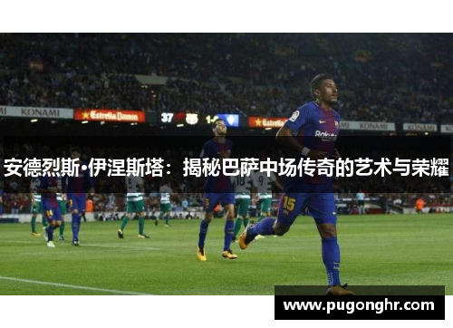 安德烈斯·伊涅斯塔：揭秘巴萨中场传奇的艺术与荣耀