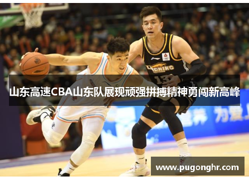 山东高速CBA山东队展现顽强拼搏精神勇闯新高峰