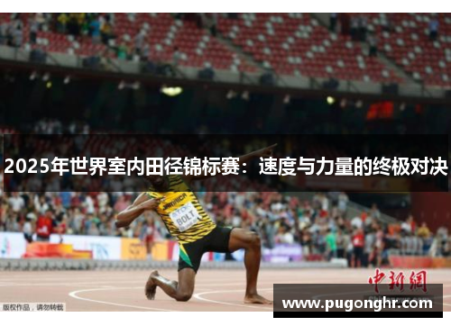 2025年世界室内田径锦标赛：速度与力量的终极对决