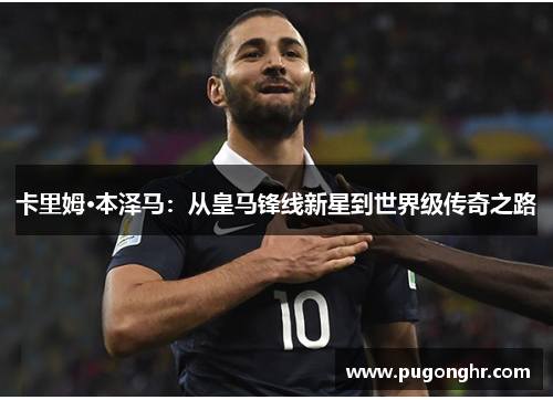 卡里姆·本泽马：从皇马锋线新星到世界级传奇之路