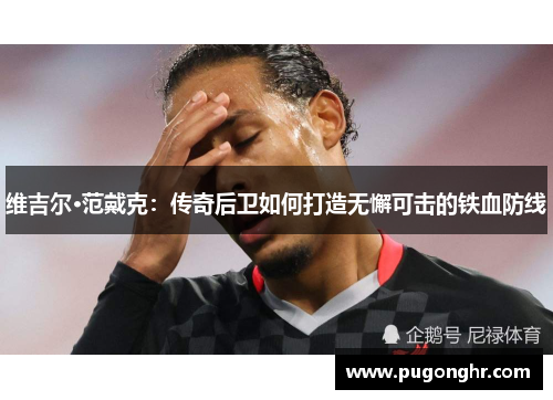 维吉尔·范戴克：传奇后卫如何打造无懈可击的铁血防线