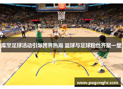 库里足球活动引爆跨界热潮 篮球与足球粉丝齐聚一堂