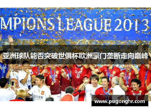 亚洲球队能否突破世俱杯欧洲豪门垄断走向巅峰