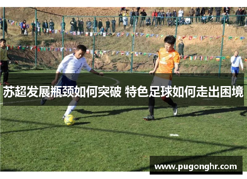 苏超发展瓶颈如何突破 特色足球如何走出困境