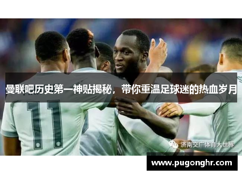 曼联吧历史第一神贴揭秘，带你重温足球迷的热血岁月