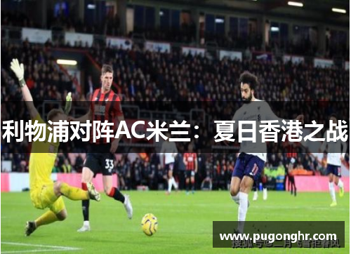 利物浦对阵AC米兰：夏日香港之战