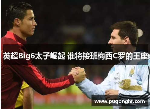 英超Big6太子崛起 谁将接班梅西C罗的王座