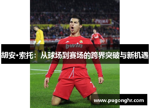 胡安·索托：从球场到赛场的跨界突破与新机遇