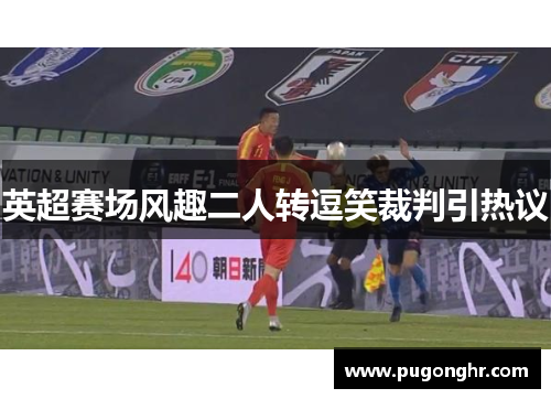 英超赛场风趣二人转逗笑裁判引热议