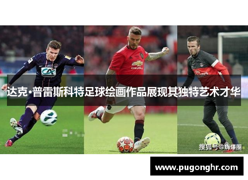 达克·普雷斯科特足球绘画作品展现其独特艺术才华