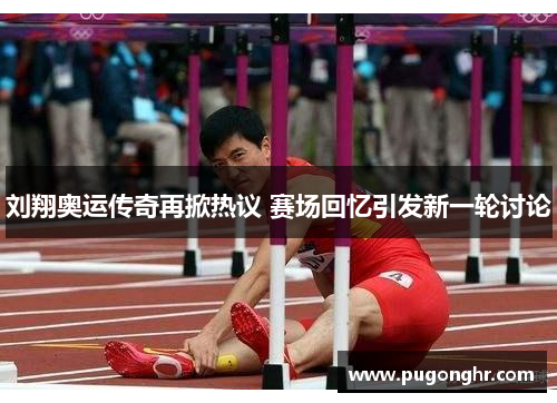 刘翔奥运传奇再掀热议 赛场回忆引发新一轮讨论